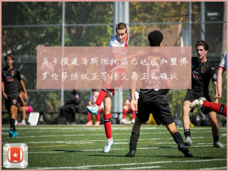 马卡报道马斯坦托诺已达成加盟佛罗伦萨协议正等待交易正式确认