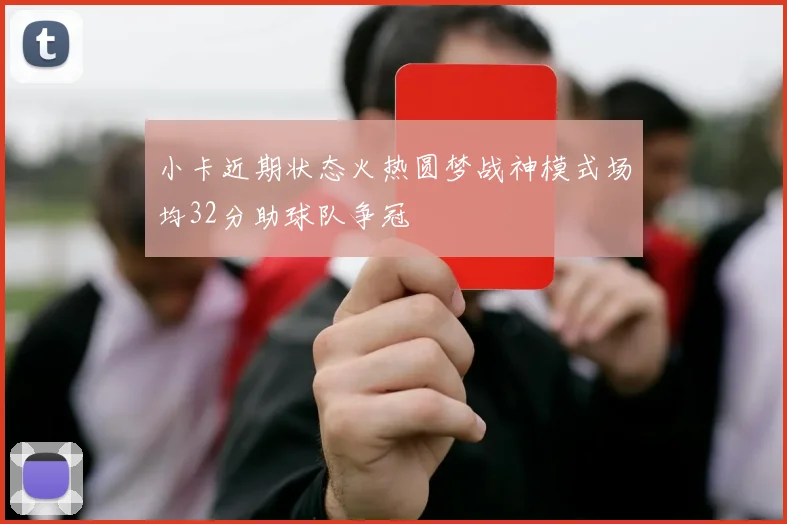 小卡近期状态火热圆梦战神模式场均32分助球队争冠