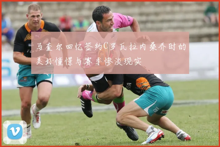 马奎尔回忆签约C罗瓦拉内桑乔时的美好憧憬与赛季惨淡现实
