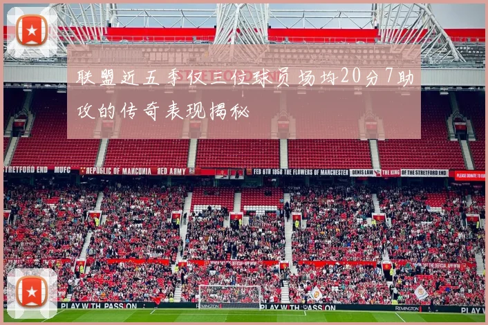 联盟近五季仅三位球员场均20分7助攻的传奇表现揭秘