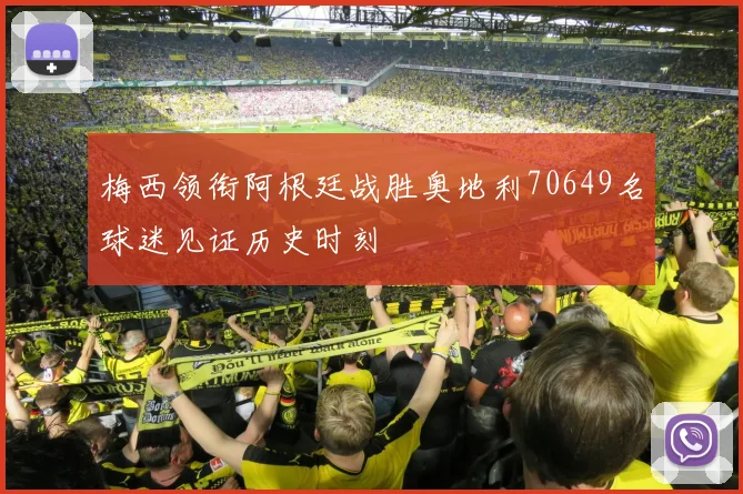 梅西领衔阿根廷战胜奥地利70649名球迷见证历史时刻