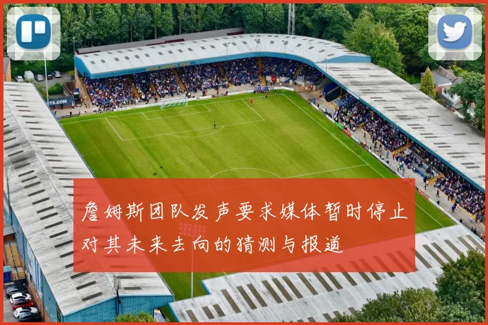 詹姆斯团队发声要求媒体暂时停止对其未来去向的猜测与报道