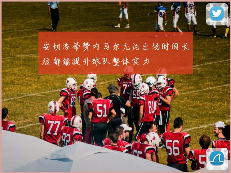 安切洛蒂赞内马尔无论出场时间长短都能提升球队整体实力