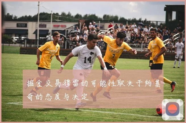 掘金交易穆雷的可能性取决于约基奇的态度与决定