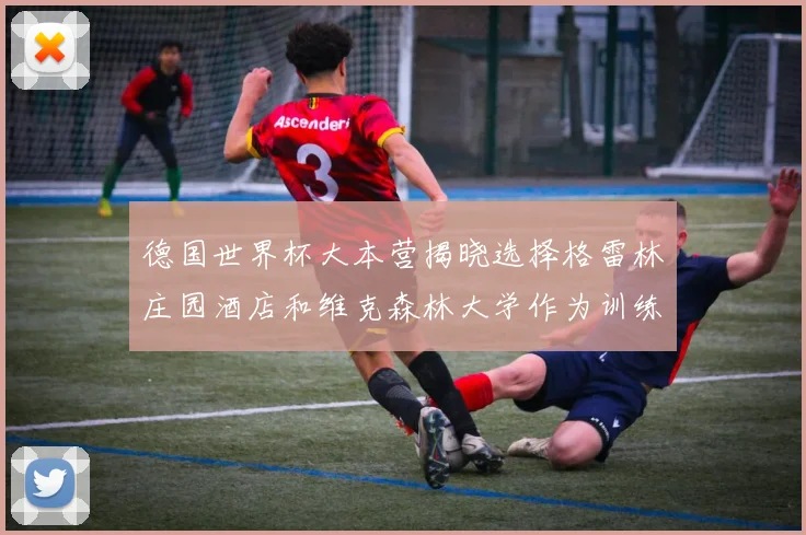 德国世界杯大本营揭晓选择格雷林庄园酒店和维克森林大学作为训练基地